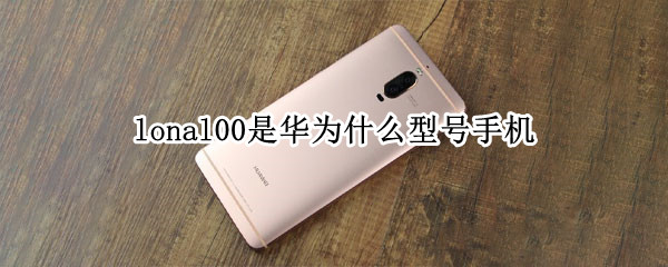 lonal00是华为什么型号手机 lonal00是华为什么型号手机什么时候上市的