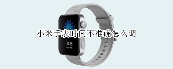 小米手表时间不准确怎么调（小米手表时间不准确怎么调整）