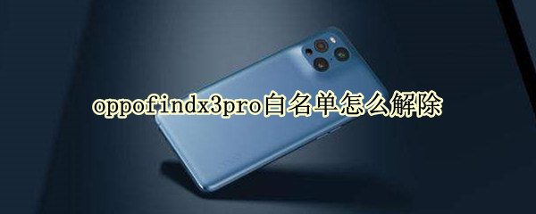 oppofindx3pro白名单怎么解除（opporeno3pro白名单在哪）