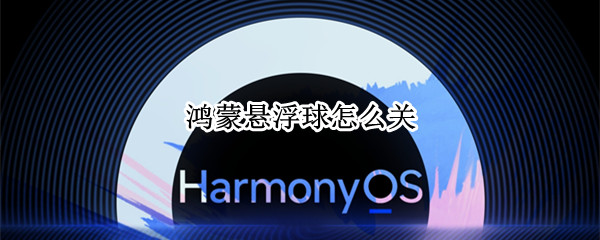 鸿蒙悬浮球怎么关 鸿蒙悬浮球怎么关闭