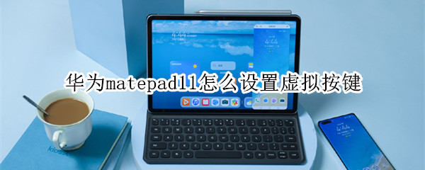 华为matepad11怎么设置虚拟按键 华为matepad pro怎么设置虚拟按键