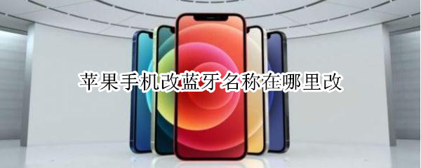 苹果手机改蓝牙名称在哪里改 苹果手机改蓝牙名称怎么改