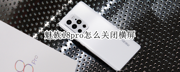 魅族18pro怎么关闭横屏（魅族18pro怎么关闭横屏显示）