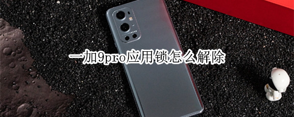 一加9pro应用锁怎么解除 一加9pro怎么关闭应用