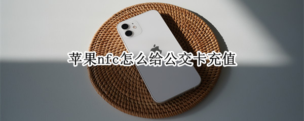 苹果nfc怎么给公交卡充值 苹果手机nfc怎么给公交卡充值