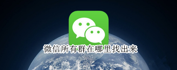 微信所有群在哪里找出来（微信从哪里找所有群）