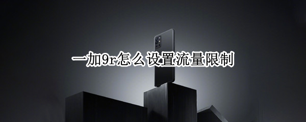 一加9r怎么设置流量限制（一加9r怎么设置流量限制）