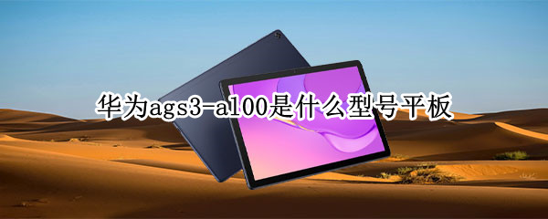 华为ags3-al00是什么型号平板 华为ags3al00是什么型号平板