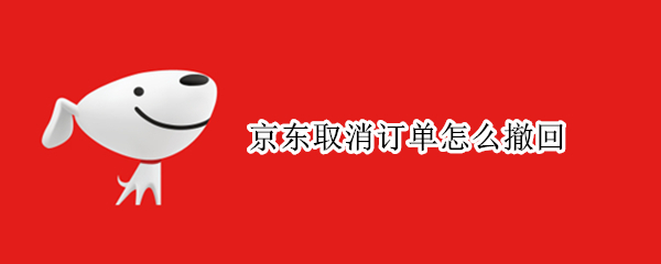 京东取消订单怎么撤回（京东取消订单怎么撤回已经到达站点）