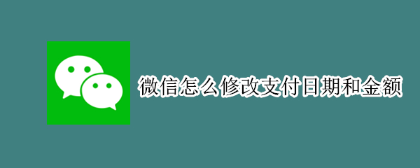 微信怎么修改支付日期和金额（微信怎么修改支付日期和金额呢）