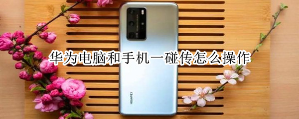 华为电脑和手机一碰传怎么操作（华为电脑怎么用手机一碰传）