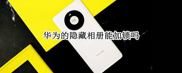 华为的隐藏相册能加锁吗（华为怎么给隐藏相册上锁）
