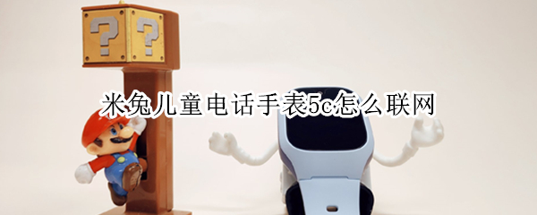 米兔儿童电话手表5c怎么联网 米兔儿童电话手表5c怎么连接wifi