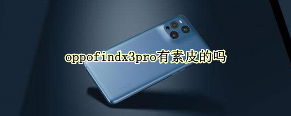 oppofindx3pro有素皮的吗（oppofindx3pro素皮版怎么样）