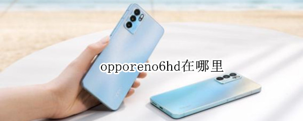 opporeno6hd在哪里（opporeno6hd2怎么关）