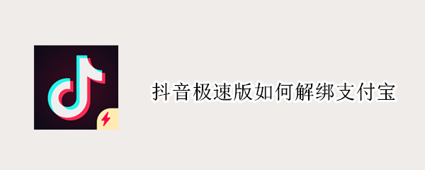 抖音极速版如何解绑支付宝 抖音极速版如何解绑支付宝?