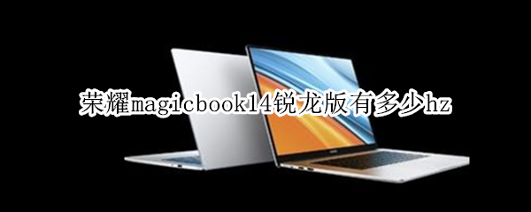 荣耀magicbook14锐龙版有多少hz 荣耀magicbook13锐龙版