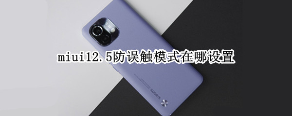 miui12.5防误触模式在哪设置（miui12.5防误触模式在哪里设置）