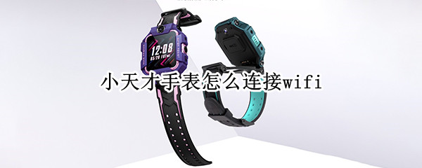 小天才手表怎么连接wifi（小天才手表怎么连接手机）