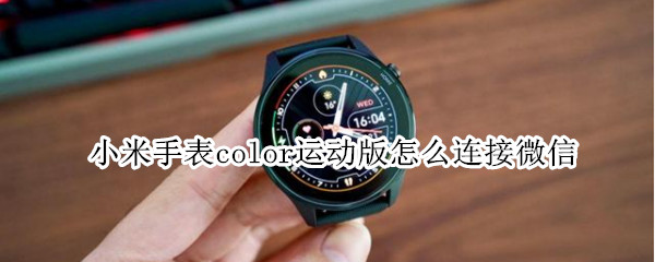 小米手表color运动版怎么连接微信 小米手表color运动版怎么连接微信支付
