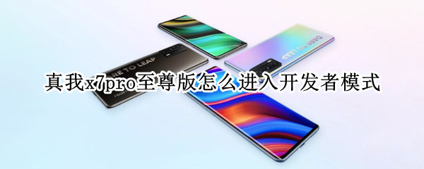 真我x7pro至尊版怎么进入开发者模式 真我x7pro怎么开机