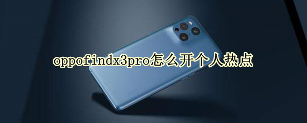 oppofindx3pro怎么开个人热点 oppofindx3pro5g怎么开