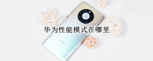 华为性能模式在哪里（华为性能模式在哪里设置）