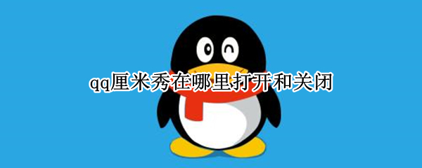 qq厘米秀在哪里打开和关闭 qq厘米秀关闭了怎么打开