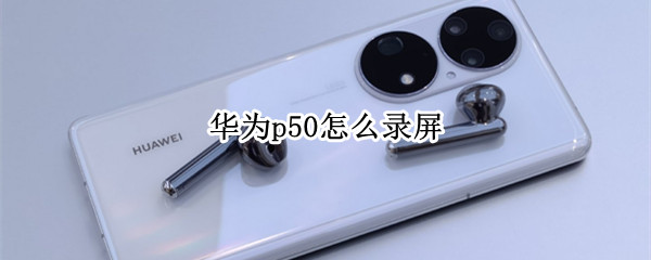 华为p50怎么录屏（华为p50怎么录屏?）