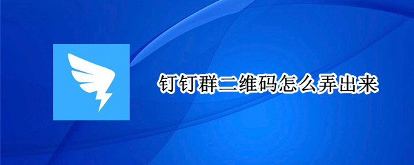 钉钉群二维码怎么弄出来（电脑钉钉群二维码怎么弄出来）