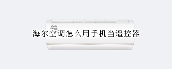 海尔空调怎么用手机当遥控器（海尔空调怎么用手机当遥控器用）
