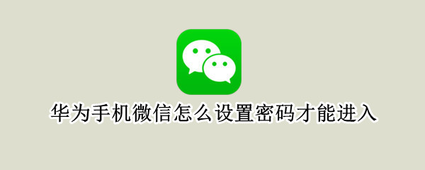 华为手机微信怎么设置密码才能进入 华为手机微信怎么设置密码才能进入密码