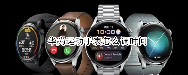 华为运动手表怎么调时间 华为运动手表怎么调时间和日期