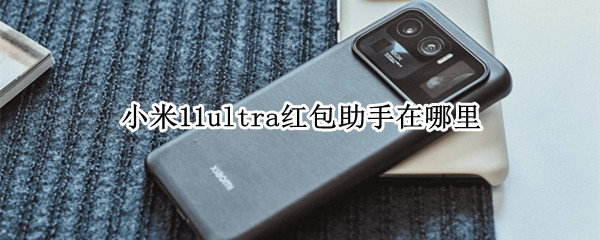 小米11ultra红包助手在哪里（小米11pro红包助手）