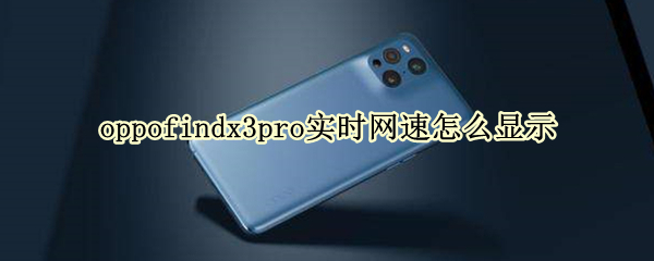oppofindx3pro实时网速怎么显示 oppofindx3pro网络怎样
