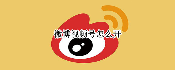 微博视频号怎么开 微博视频号怎么开小号