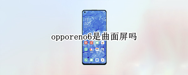 opporeno6是曲面屏吗 opporeno6是曲面屏吗?