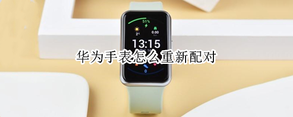 华为手表怎么重新配对（华为手表怎么重新配对新手机失败）