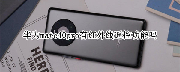 华为mate40pro有红外线遥控功能吗（华为mate40pro有没有红外遥控）