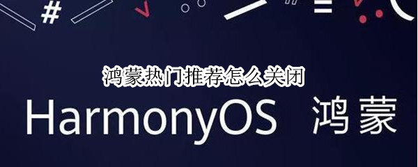 鸿蒙热门推荐怎么关闭 鸿蒙系统的热门推荐怎么去掉
