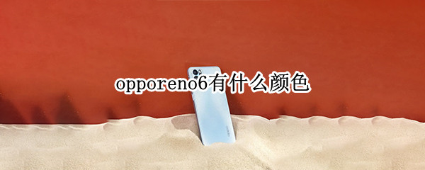 opporeno6有什么颜色（opporeno6什么颜色最火）