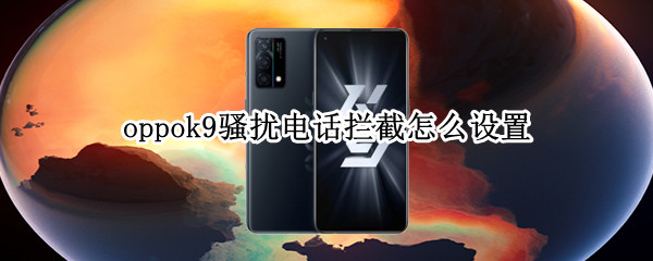 oppok9骚扰电话拦截怎么设置 oppok9手机骚扰电话拦截在哪里