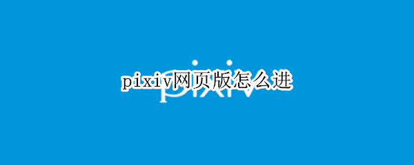 pixiv网页版怎么进（pixiv网页版登录入口）