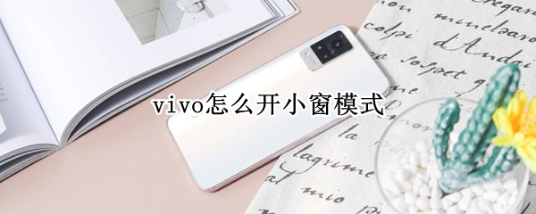 vivo怎么开小窗模式 vivo手机怎么小窗模式