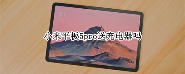 小米平板5pro送充电器吗 小米平板5送的充电器