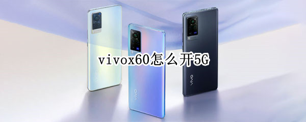 vivox60怎么开5G（vivox60怎么开5）