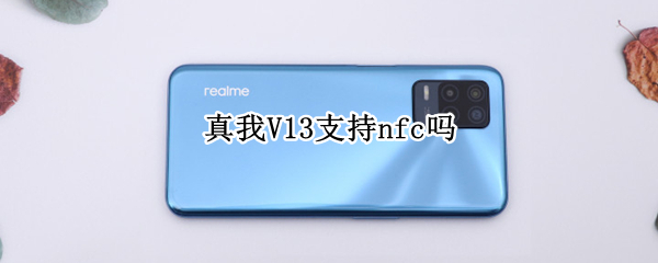 真我V13支持nfc吗（真我v13支持nfc功能吗）