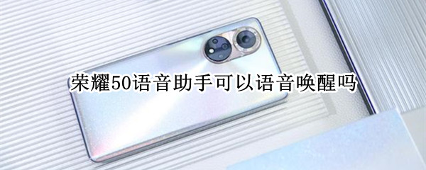 荣耀50语音助手可以语音唤醒吗 荣耀50se语音助手可以语音唤醒吗