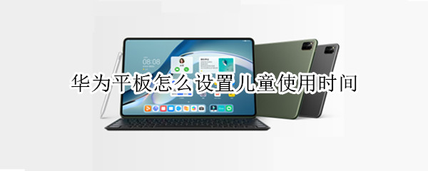 华为平板怎么设置儿童使用时间