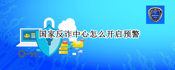 国家反诈中心怎么开启预警（国家反诈中心怎么开启预警悬浮窗）